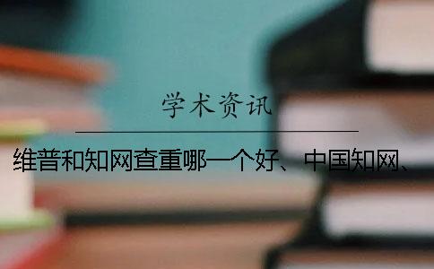 維普和學術查重哪一個好、中國學術、螞蟻查重網和維普三個的區(qū)別是哪一個？