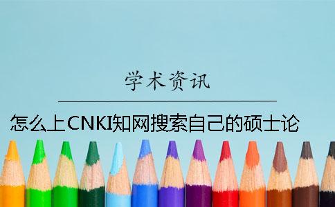 怎么上CNKI學(xué)術(shù)搜索自己的碩士論文