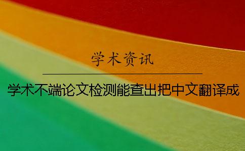 學術不端論文檢測能查出把中文翻譯成英文嗎