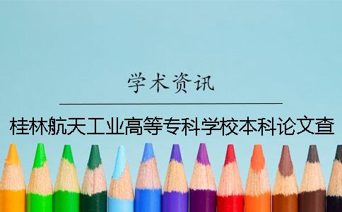 桂林航天工業(yè)高等專科學校本科論文查重要求及重復率