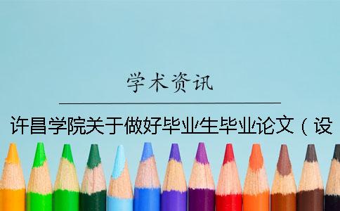 許昌學院關(guān)于做好畢業(yè)生畢業(yè)論文（設(shè)計）工作的通知
