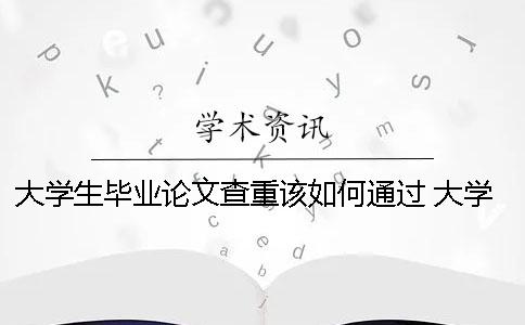 大學生畢業(yè)論文查重該如何通過？ 大學生畢業(yè)論文能在學術查到嗎