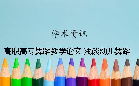 高職高專舞蹈教學(xué)論文 淺談幼兒舞蹈教學(xué)論文
