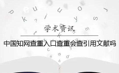 中國學術(shù)查重入口查重會查引用文獻嗎