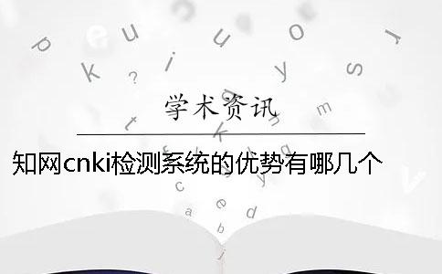 學(xué)術(shù)cnki檢測(cè)系統(tǒng)的優(yōu)勢(shì)有哪幾個(gè)