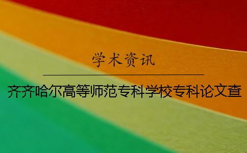 齊齊哈爾高等師范專科學(xué)校專科論文查重要求及重復(fù)率 齊齊哈爾高等師范專科學(xué)校在河北招生計(jì)劃