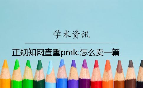 正規(guī)學(xué)術(shù)查重pmlc怎么賣一篇