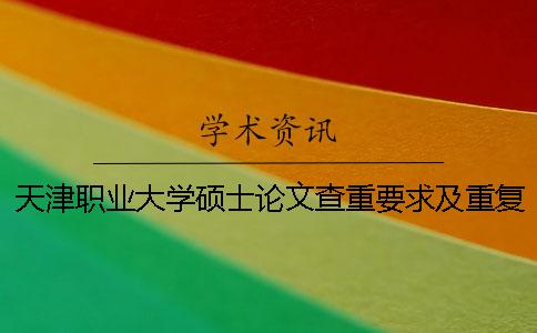 天津職業(yè)大學碩士論文查重要求及重復率
