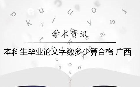 本科生畢業論文字數多少算合格？ 廣西師范大學本科生畢業論文字數要求