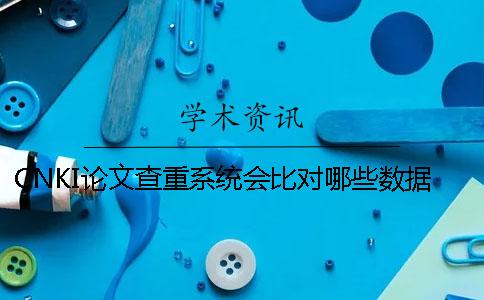 CNKI論文查重系統會比對哪些數據庫呢？