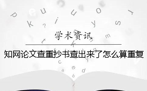 學術論文查重抄書查出來了怎么算重復率？[經驗分享]