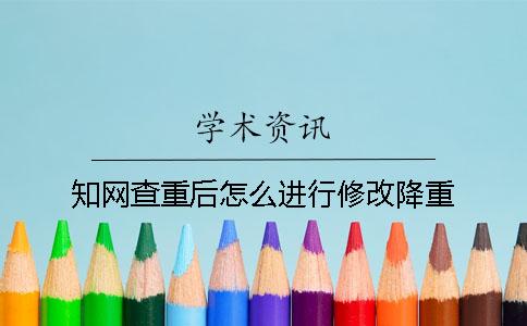 學術查重后怎么進行修改降重？