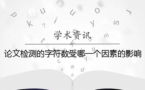 論文檢測的字符數(shù)受哪一個因素的影響？