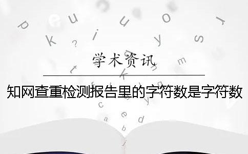 學術查重檢測報告里的字符數是字符數數還是字符數