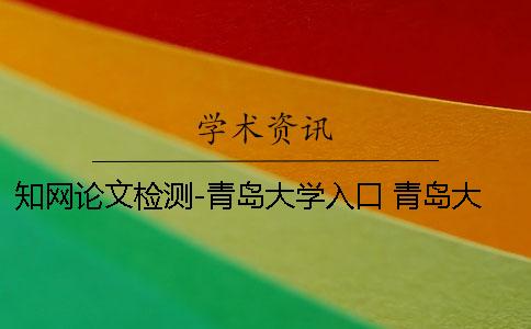 學(xué)術(shù)論文檢測(cè)-青島大學(xué)入口 青島大學(xué)碩士論文幾月份上學(xué)術(shù)