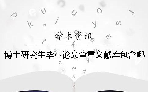 博士研究生畢業(yè)論文查重文獻(xiàn)庫包含哪幾種
