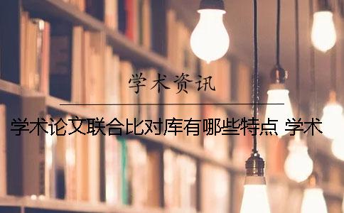 學(xué)術(shù)論文聯(lián)合比對(duì)庫(kù)有哪些特點(diǎn) 學(xué)術(shù)論文聯(lián)合比對(duì)庫(kù)收錄范圍