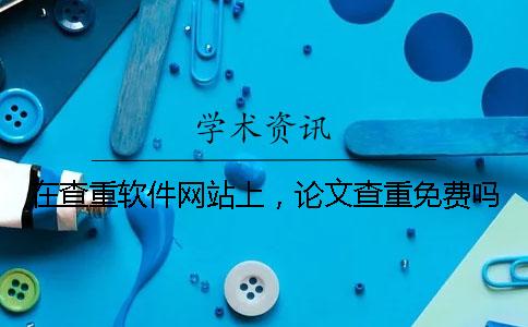 在查重軟件網站上，論文查重免費嗎？