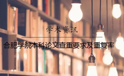 合肥學院本科論文查重要求及重復率 合肥學院本科論文查重率要低于多少