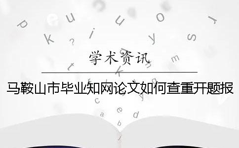 馬鞍山市畢業學術論文如何查重？開題報告要查嗎？