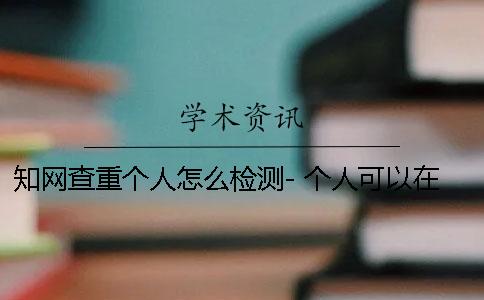 學術查重個人怎么檢測- 個人可以在中國學術查重嗎？