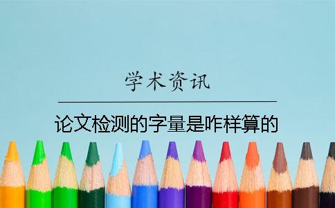 論文檢測的字量是咋樣算的？