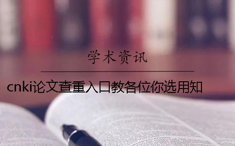 cnki論文查重入口教各位你選用學術查重的長處主要還是有哪些個? cnki論文查重入口教各位你選用學術查重的長處主要還是有哪些個?