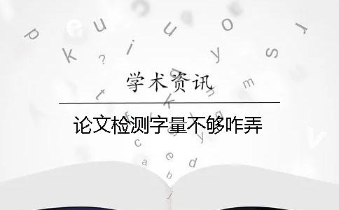 論文檢測(cè)字量不夠咋弄