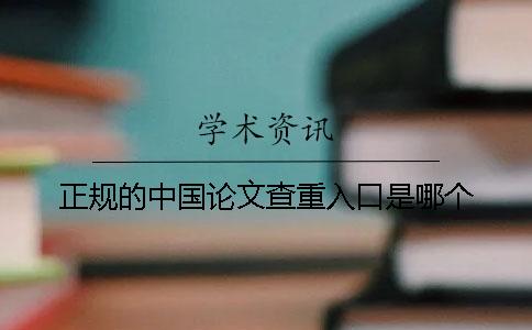 正規(guī)的中國論文查重入口是哪個(gè)? 正規(guī)的中國論文查重入口是哪個(gè)?