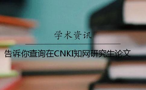告訴你查詢(xún)?cè)贑NKI學(xué)術(shù)研究生論文被收錄