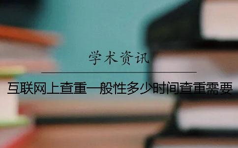 互聯網上查重一般性多少時間查重需要用到多少時間