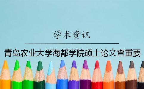 青島農(nóng)業(yè)大學(xué)海都學(xué)院碩士論文查重要求及重復(fù)率 青島農(nóng)業(yè)大學(xué)海都學(xué)院查成績