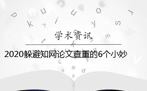 2020躲避學術論文查重的6個小妙招送給你學位論文一般是如何查重的？