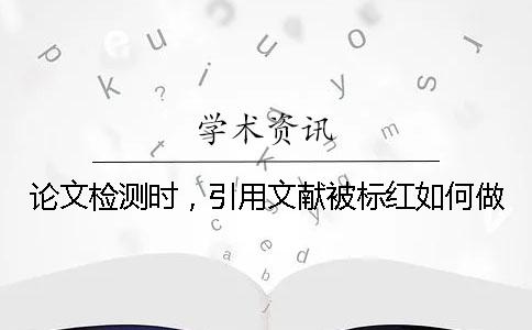論文檢測時，引用文獻被標紅如何做？