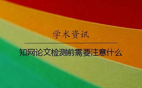 學(xué)術(shù)論文檢測前需要注意什么