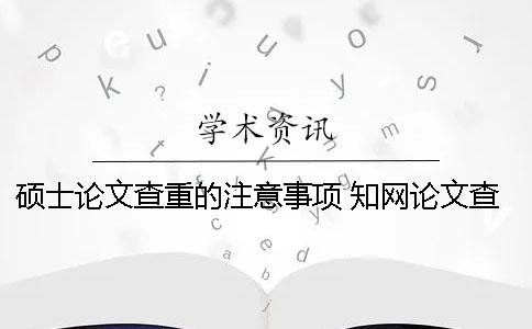 碩士論文查重的注意事項 學術論文查重注意事項
