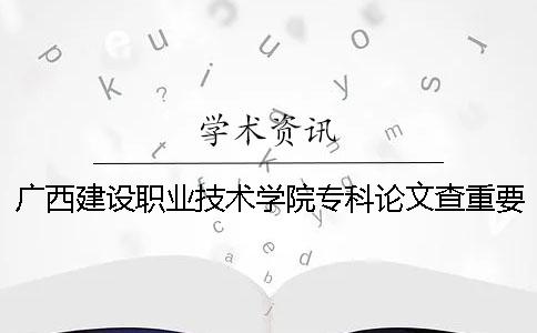 廣西建設職業技術學院?？普撐牟橹匾蠹爸貜吐?廣西建設職業技術學院?？其浫》謹稻€
