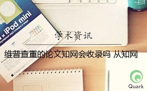 維普查重的論文學術會收錄嗎 從學術上抄的論文維普上能查到嗎