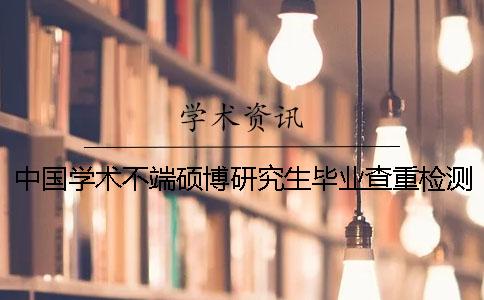 中國學(xué)術(shù)不端碩博研究生畢業(yè)查重檢測系統(tǒng)入口