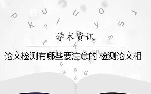 論文檢測有哪些要注意的？ 檢測論文相似度的軟件有哪些