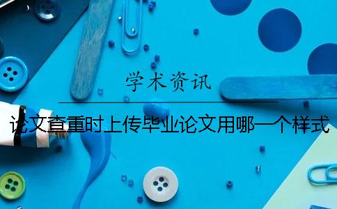 論文查重時(shí)上傳畢業(yè)論文用哪一個(gè)樣式?能夠上傳pdf格式文獻(xiàn)文件嗎? 論文查重時(shí)上傳畢業(yè)論文用哪一個(gè)樣式?能夠上傳pdf格式文獻(xiàn)文件嗎?