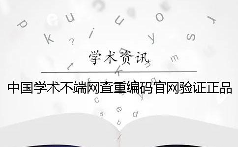 中國學術不端網查重編碼官網驗證正品