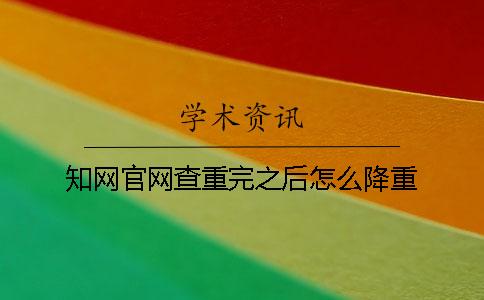 學術官網查重完之后怎么降重