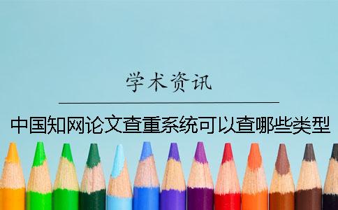 中國學(xué)術(shù)論文查重系統(tǒng)可以查哪些類型的論文？