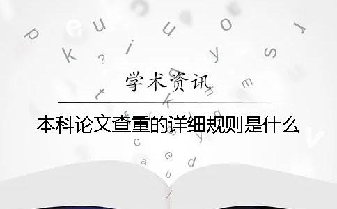 本科論文查重的詳細(xì)規(guī)則是什么？