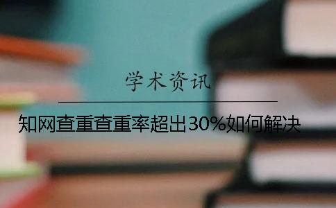 學術查重查重率超出30%如何解決