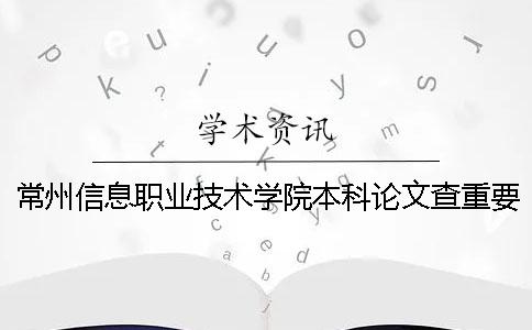 常州信息職業技術學院本科論文查重要求及重復率一