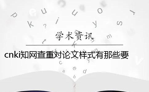 cnki學術查重對論文樣式有那些要求？