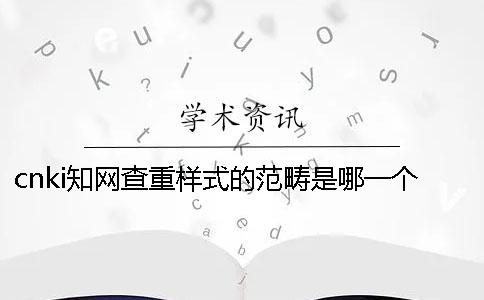 cnki學術查重樣式的范疇是哪一個？？