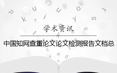 中國學術查重論文論文檢測報告文檔總計有幾份? 中國學術查重論文論文檢測報告文檔總計有幾份?